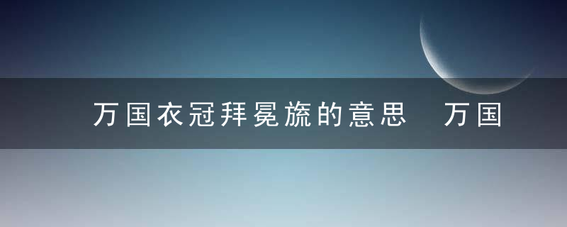 万国衣冠拜冕旒的意思 万国衣冠拜冕旒的意思是什么